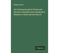 The Tabernacle and its Priests and Services. Described and Considered in Relation to Christ and the Church