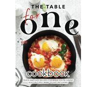 The Table for One Cookbook: Quick and Easy Recipes for When You're Dining Solo but Still Want to Eat Like a King