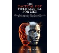 The Tactical DBT Field Manual for Men: A Binary Logic Approach to Hidden Emotional Reactivity, Relational Stability, and the Internal Void