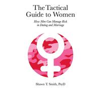 The Tactical Guide to Women: How Men Can Manage Risk in Dating and Marriag...