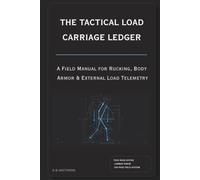 The Tactical Load Carriage Ledger: A Field Manual for Rucking, Body Armor & External Load Telemetry: Pack Mass Ratios, Cadence Preservation, Lumbar Shear Defense, and Military Foot March Logbook