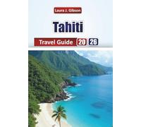 The Tahiti Travel Guide 2026: Essential Planning, Island Adventures, Beaches, Culture, and Day Trips for a Memorable Vacation