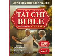 The Tai Chi Bible for Seniors Over 60: A Safe, Step-by-Step Guide to Improve Balance, Reduce Joint Pain, Prevent Falls and Maintain Independence with a Simple 10-Minute Daily Practice