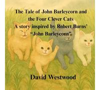 The Tale of John Barleycorn and the Four Clever Cats A story inspired by Robert Burns’ “John Barleycorn”