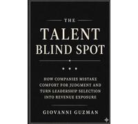 The Talent Blind Spot: How companies mistake comfort for judgment and turn leadership selection into revenue exposure