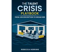 The Talent Crisis Playbook: From Job Description to Dream Hire: Simple Systems to Build Stability, Loyalty, and Performance