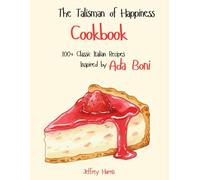 The Talisman of Happiness Cookbook: 100+ Classic Italian Recipes Inspired by Ada Boni
