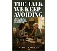 THE TALK WE KEEP AVOIDING: A Practical Guide to Difficult Conversations with Aging Parents About Care, Safety, Independence, and Support at Home: 2