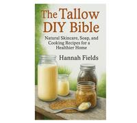 The Tallow DIY Bible: Natural Skincare, Soap, and Cooking Recipes for a Healthier Home