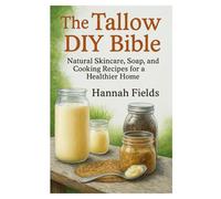 The Tallow DIY Bible: Natural Skincare, Soap, and Cooking Recipes for a Healthier Home