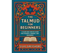 The Talmud for Beginners: A Clear and Concise Guide for Students, Seekers, and Beginners.