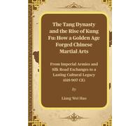 The Tang Dynasty and the Rise of Kung Fu: How a Golden Age Forged Chinese Martial Arts: From Imperial Armies and Silk Road Exchanges to a Lasting Cultural Legacy (618-907 CE)