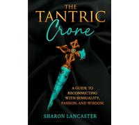 THE TANTRIC CRONE: A Guide to Reconnecting with Sensuality, Passion, and Wisdom