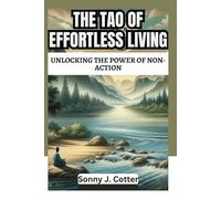 THE TAO OF EFFORTLESS LIVING: Unlocking the Power of Non-Action