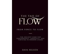 The Tao of Flow: From Force to Flow: The Ancient Code for Performance, Longevity, and Thriving in Modern Chao