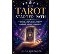 The Tarot Starter Path: A Beginner’s Guide to Card Meanings, Simple Spreads, Intuitive Reading, Symbolism, and Daily Tarot Practice