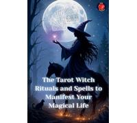 The Tarot Witch Rituals and Spells to Manifest Your Magical Life