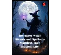 The Tarot Witch Rituals and Spells to Manifest Your Magical Life
