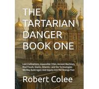 THE TARTARIAN DANGER BOOK ONE: Lost Civilizations, Impossible Cities, Ancient Machines, Mud Floods, Giants, Atlantis-and the Technologies We May Build Again And Inquiry into the Strange Past