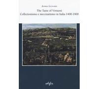 The taste of virtuosi. Collezionismo e mecenatismo in Italia 1400-1900