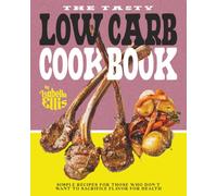 The Tasty Low Carb Cookbook: Simple Recipes for Those Who Don't Want to Sacrifice Flavor for Health
