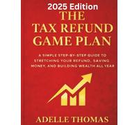 The Tax Refund Game Plan: 2025 Edition: A Simple Step-by-Step Guide to Stretching Your Refund, Saving Money, and Building Wealth All Year