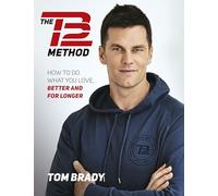 The TB12 Method: How to Do What You Love, Better and for Longer