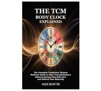 The TCM Body Clock Explained: The Complete Traditional Chinese Medicine Guide to Heal Yourself,Restore Balance,Energy Flow,Self-Care and Relieve Pain Naturally