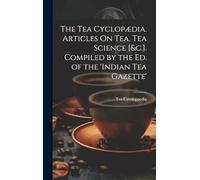 The Tea Cyclopædia. Articles On Tea, Tea Science [&c.]. Compiled by the Ed. of the 'indian Tea Gazette'