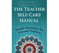 The Teacher Self-Care Manual: Simple Self-Care Strategies for Stressed Teachers: Simple Strategies for Stressed Teachers