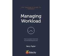 The Teacher's Guide to Managing Workload: How to protect more time for the teaching you love: 1
