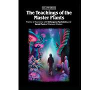 The Teachings of the Master Plants: Practice of Awareness with Entheogens, Psychedelics, and Sacred Plants of Shamanic Wisdom