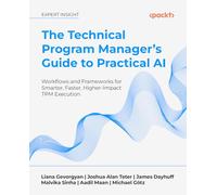 The Technical Program Manager's Guide to Practical AI: Workflows and Frameworks for Smarter, Faster, Higher-Impact TPM Execution
