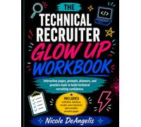 The Technical Recruiter Glow-Up Workbook: Interactive pages, prompts, planners, and practice tools to build technical recruiting confidence