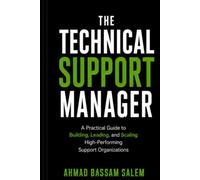 The Technical Support Manager: A Practical Guide to Building, Leading, and Scaling High-Performing Support Organizations
