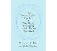 The Technological Republic: Hard Power, Soft Belief, and the Future of the West