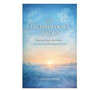 The Technologies Ahead: What the future May Hold and How It could Change Our Lives