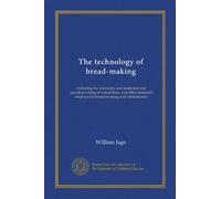 The technology of bread-making: including the chemistry and analytical and practical testing of wheat flour, and other materials employed in bread-making and confectionery