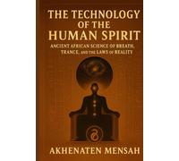 THE TECHNOLOGY OF THE HUMAN SPIRIT: Ancient African Science of Breath, Trance, and the Laws of Reality