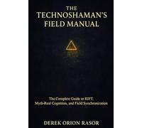 The Technoshaman's Field Manual: The Complete Guide to RIFT, Myth-Real Cognition, and Field Synchronicity