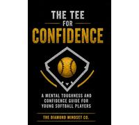The Tee for Confidence: A Mental Toughness and Confidence Guide for Young Softball Players