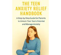 The Teen Anxiety Relief Handbook: A Step- by Step Guide for Parents to Unlock Their Teen's Potential and Manage Anxiety