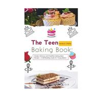 The Teen Baking Book: Simple, Delicious and Healthier baking ideas Recipes - A Skill-Building Guide for Young Bakers