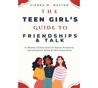 The Teen Girl’s Guide to Friendships & Talk: 12 Weeks of Exercises to Boost Presence, Conversation Skills & Self-Assurance