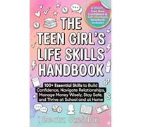 The Teen Girl's Life Skills Handbook: 100+ Essential Skills to Build Confidence, Navigate Relationships, Manage Money Wisely, Stay Safe, and Thrive at School and at Home