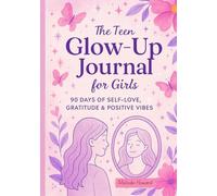 The Teen Glow-Up Journal for Girls: 90 DAYS OF SELF-LOVE, GRATITUDE & POSITIVE VIBES