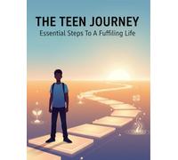 The Teen Journey: Essential Steps To A Fulfilling Life