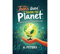 The Teen’s Guide to Saving the Planet: Practical Steps for a Sustainable and Bright Future