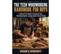 THE TEEN WOODWORKING HANDBOOK FOR BOYS: A Safety-First Guide to Essential Tools, Workshop Habits, and Six Useful Starter Builds