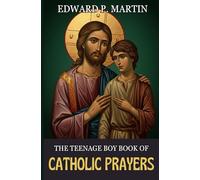 The Teenage Boy Book of Catholic Prayers: Healing, Strength, and Purpose in the Spirit - A Spiritual Companion for Every Catholic Teen